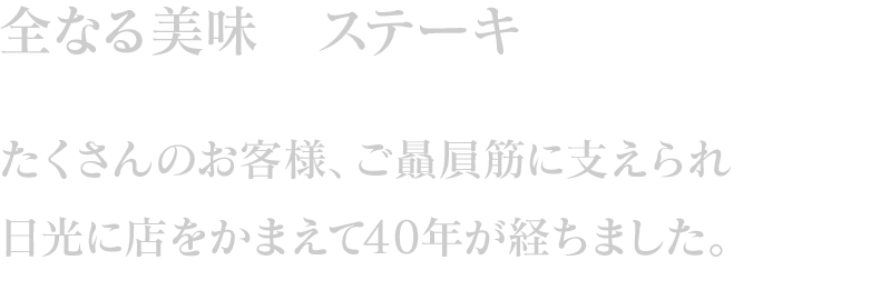 全なる美味たくさんのお客様、ご贔屓筋に支えられ日光に店を構えて40年が経ちました。