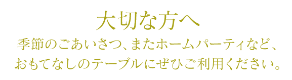 大切な方へ|季節のごあいさつ、またホームパーティなど、おもてなしのテーブルにぜひご利用ください。