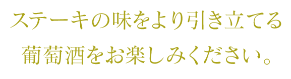 ステーキの味をより引き立てる葡萄酒をお楽しみください